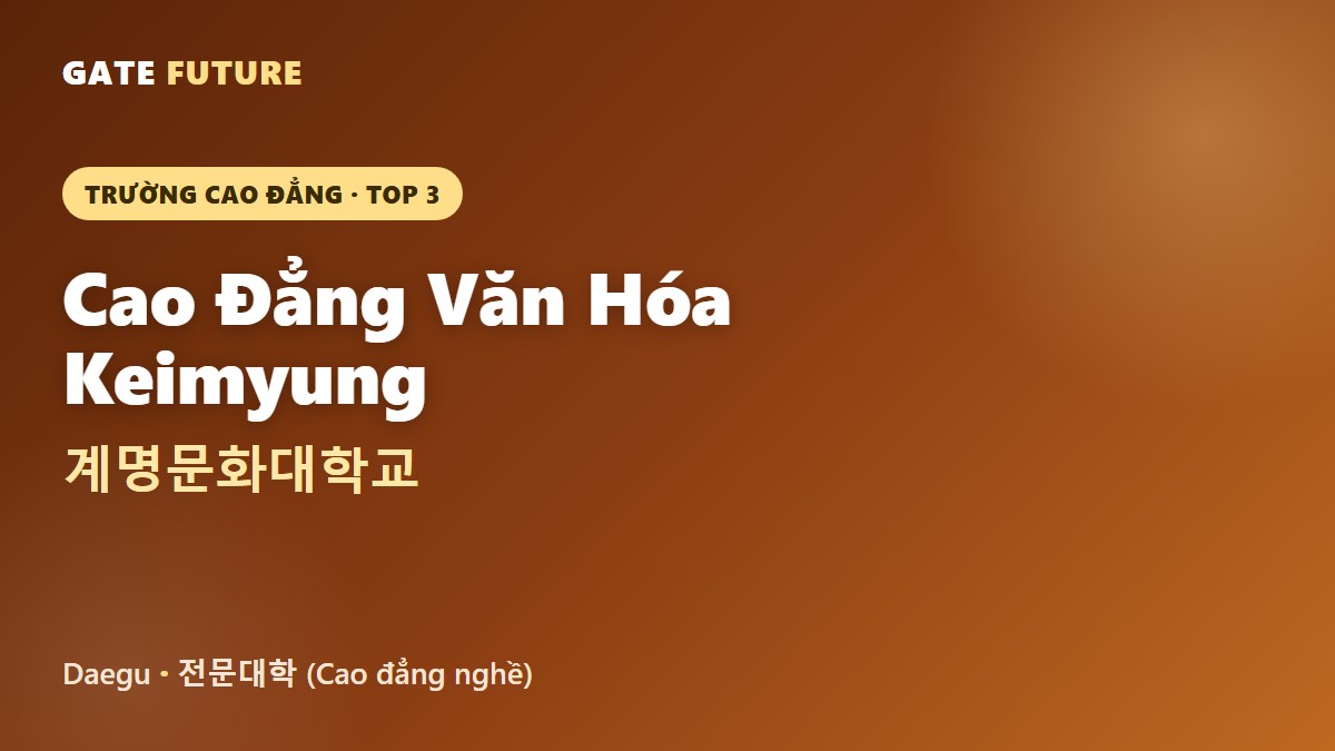 Cao đẳng Văn hóa Keimyung (계명문화대학교) - trường cao đẳng nghề tại Daegu Hàn Quốc 2026 - Gate Future